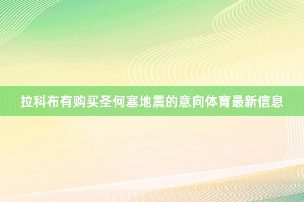 拉科布有购买圣何塞地震的意向体育最新信息
