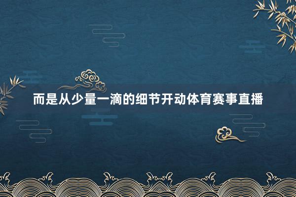 而是从少量一滴的细节开动体育赛事直播