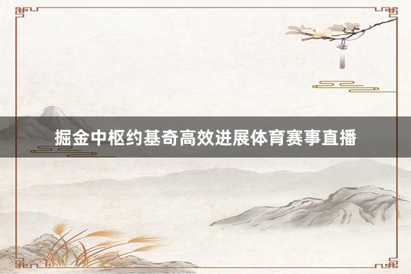 掘金中枢约基奇高效进展体育赛事直播