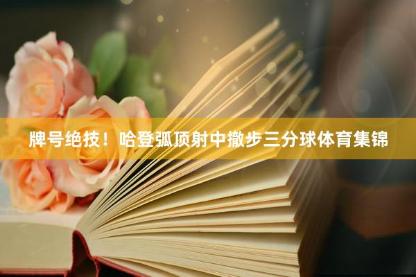 牌号绝技！哈登弧顶射中撤步三分球体育集锦