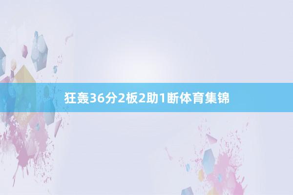 狂轰36分2板2助1断体育集锦