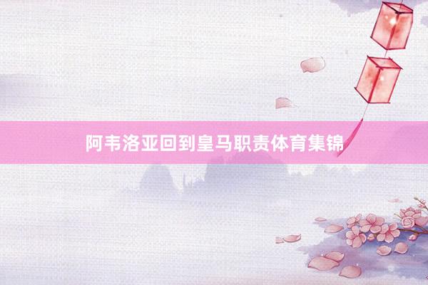 阿韦洛亚回到皇马职责体育集锦