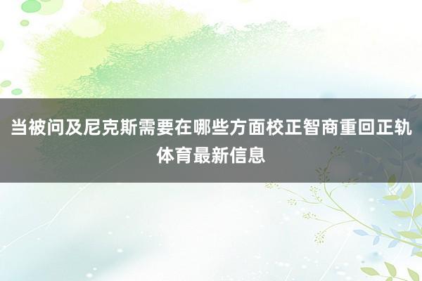 当被问及尼克斯需要在哪些方面校正智商重回正轨体育最新信息