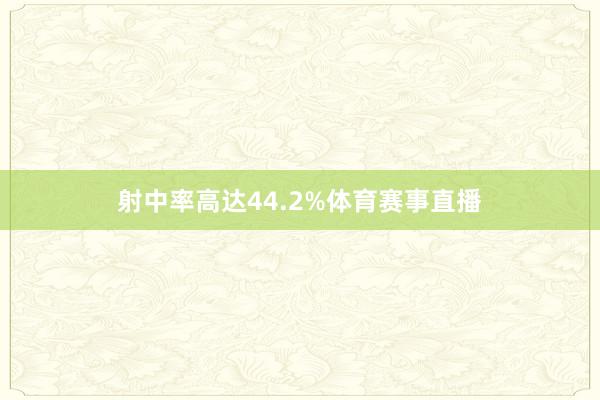 射中率高达44.2%体育赛事直播