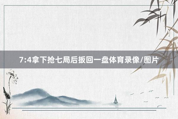 7:4拿下抢七局后扳回一盘体育录像/图片