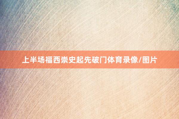 上半场福西崇史起先破门体育录像/图片