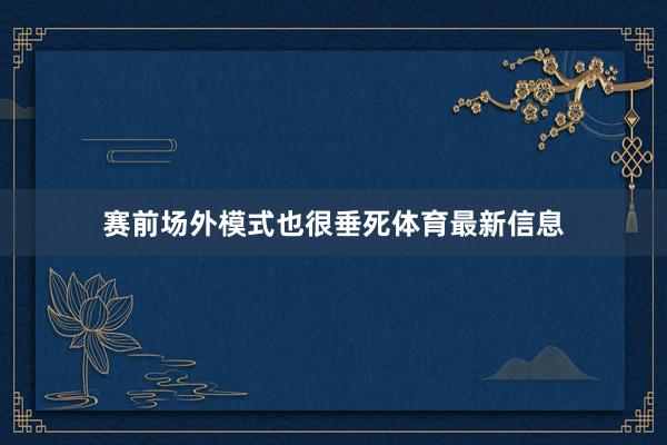 赛前场外模式也很垂死体育最新信息