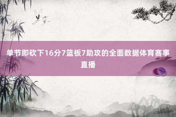 单节即砍下16分7篮板7助攻的全面数据体育赛事直播