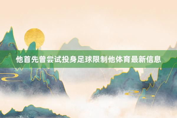 他首先曾尝试投身足球限制他体育最新信息