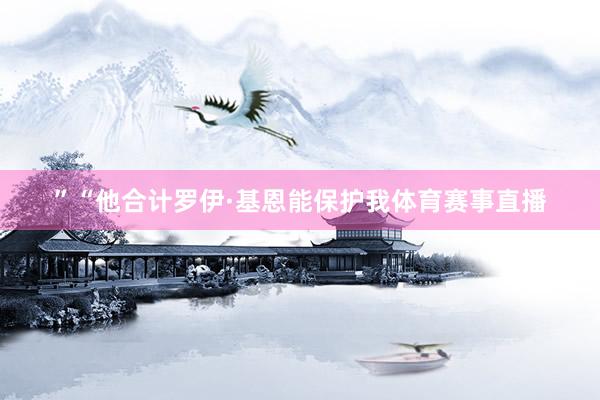 ”“他合计罗伊·基恩能保护我体育赛事直播