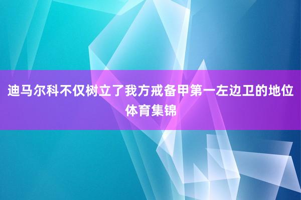 迪马尔科不仅树立了我方戒备甲第一左边卫的地位体育集锦