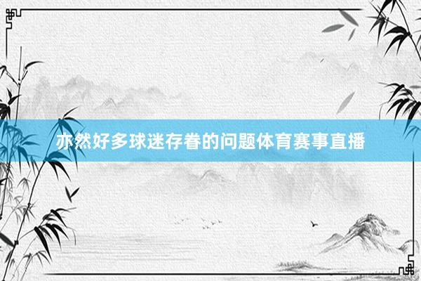 亦然好多球迷存眷的问题体育赛事直播
