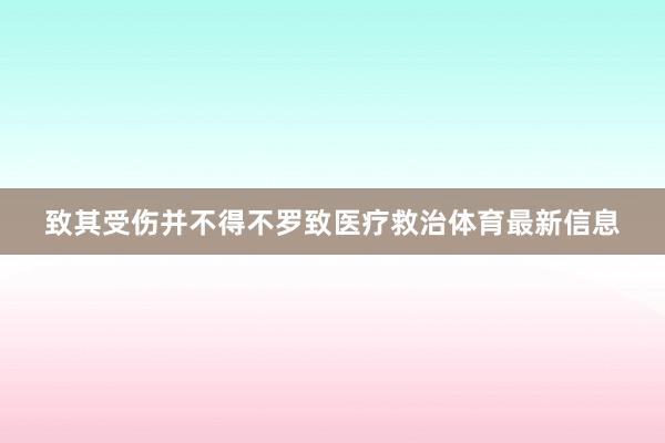 致其受伤并不得不罗致医疗救治体育最新信息