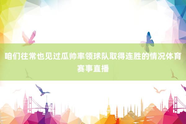 咱们往常也见过瓜帅率领球队取得连胜的情况体育赛事直播