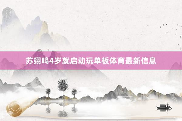 苏翊鸣4岁就启动玩单板体育最新信息