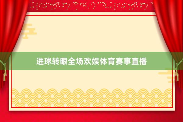 进球转眼全场欢娱体育赛事直播