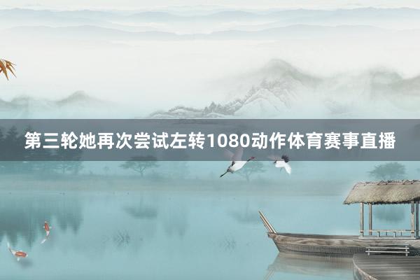 第三轮她再次尝试左转1080动作体育赛事直播