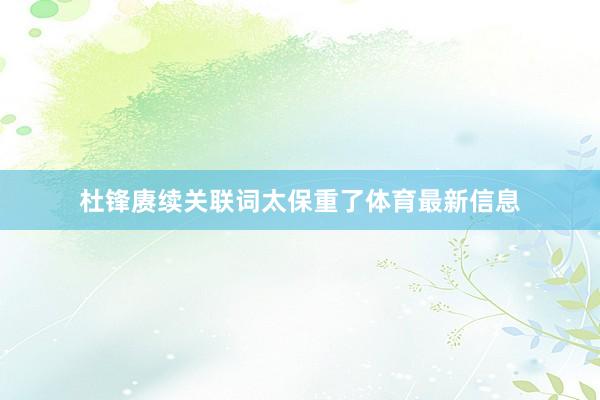 杜锋赓续关联词太保重了体育最新信息