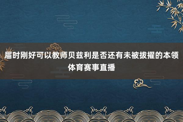 届时刚好可以教师贝兹利是否还有未被拔擢的本领体育赛事直播