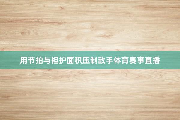 用节拍与袒护面积压制敌手体育赛事直播