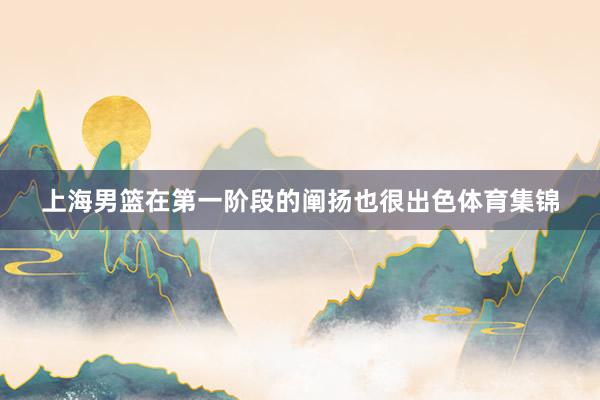 上海男篮在第一阶段的阐扬也很出色体育集锦