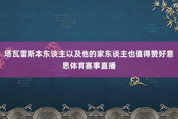 塔瓦雷斯本东谈主以及他的家东谈主也值得赞好意思体育赛事直播