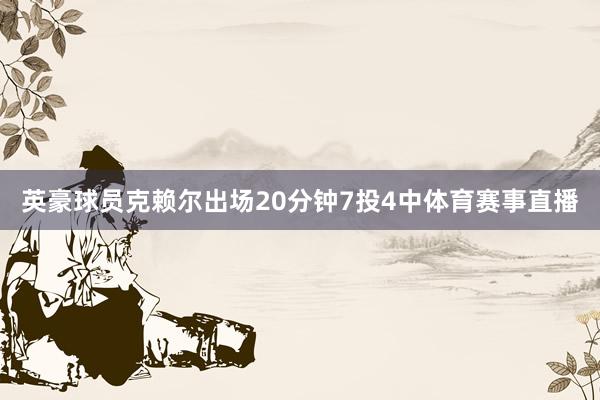 英豪球员克赖尔出场20分钟7投4中体育赛事直播