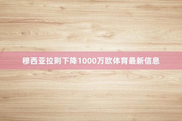 穆西亚拉则下降1000万欧体育最新信息