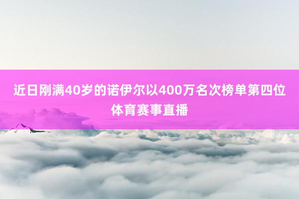 近日刚满40岁的诺伊尔以400万名次榜单第四位体育赛事直播