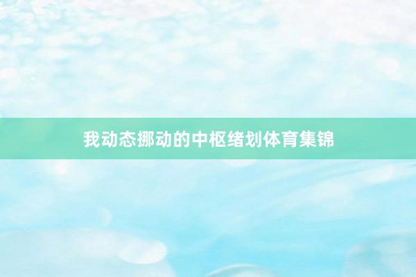 我动态挪动的中枢绪划体育集锦