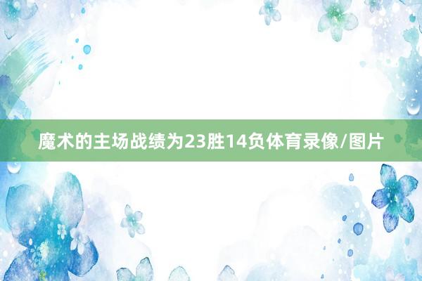 魔术的主场战绩为23胜14负体育录像/图片