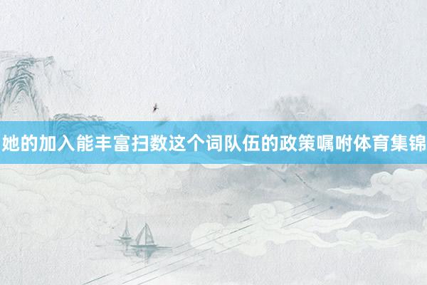 她的加入能丰富扫数这个词队伍的政策嘱咐体育集锦