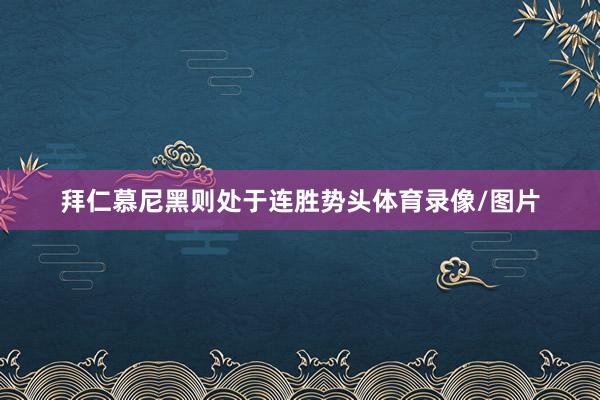 拜仁慕尼黑则处于连胜势头体育录像/图片