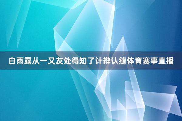 白雨露从一又友处得知了计辩认缝体育赛事直播