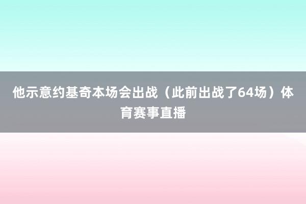 他示意约基奇本场会出战（此前出战了64场）体育赛事直播