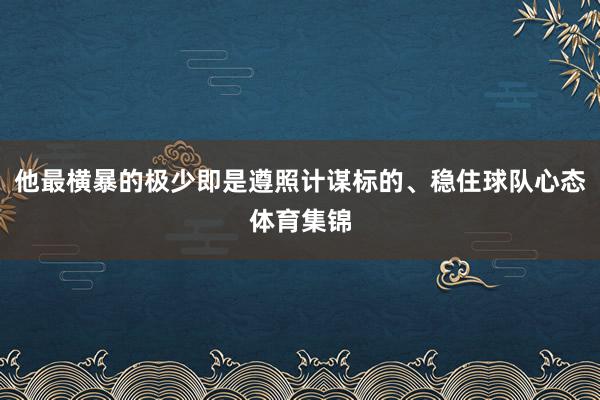 他最横暴的极少即是遵照计谋标的、稳住球队心态体育集锦
